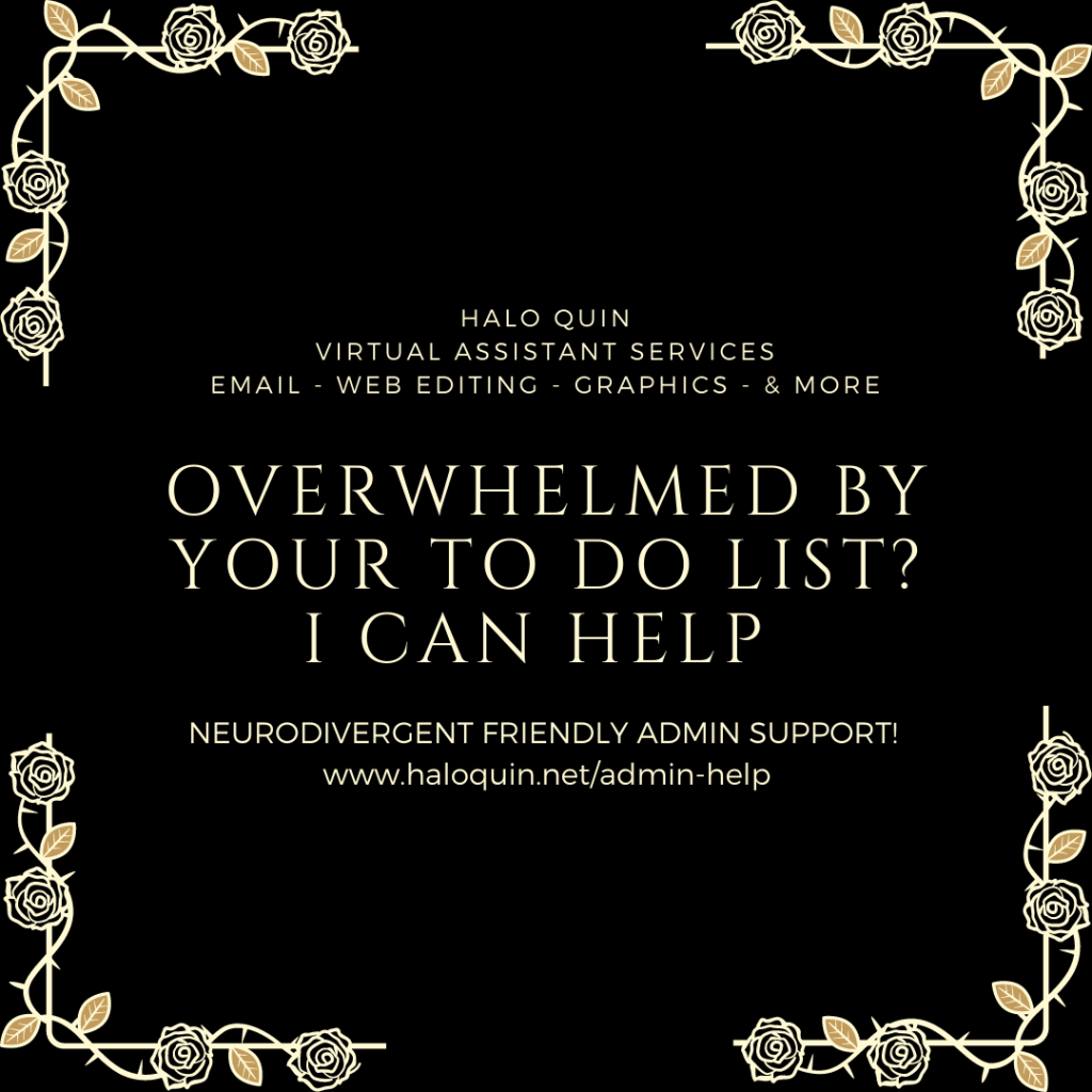 Black background with gold line art of roses round edge and text: Halo Quin - Virtual Assistant Services - Email, Web editing, Graphics, and more. Overwhelmed by your to do list? I can help. Neurodivergent friendly admin support! www.haloquin.net/admin