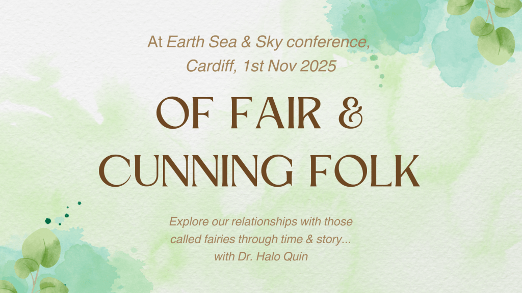 Pale green slide with brown text: "At Earth Sea and Sky conference, Cardiff, 1st Nov 2025 - Of Fair and Cunning Folk - Explore our relationships with those called fairies through time & story... with Dr Halo Quin